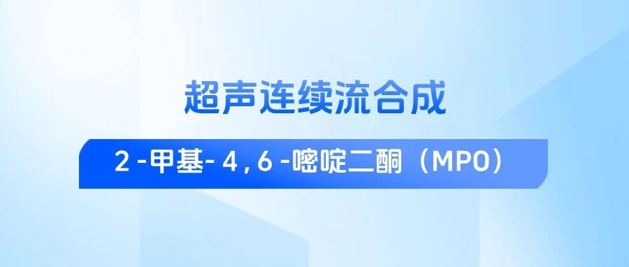  粒径更小更均匀！超声连续流实现MPO高品质高效制备