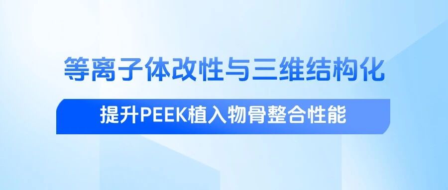 骨整合难题有解！PEEK植入物等离子体改性+三维结构化方案研究