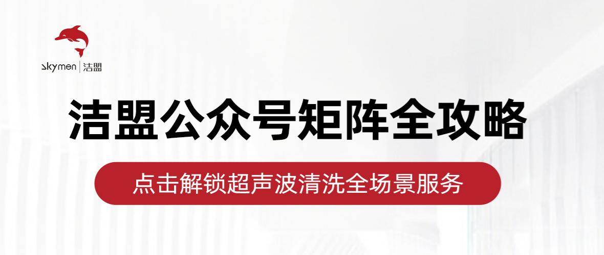 收藏！洁盟微信账号矩阵全攻略，超声波清洗服务一站搞定